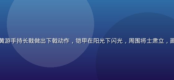 三国战场演武场景复原，黄游手持长戟做出下戟动作，铠甲在阳光下闪光，周围将士肃立，画面气势磅礴，历史感厚重
